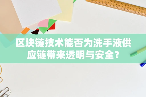 区块链技术能否为洗手液供应链带来透明与安全？