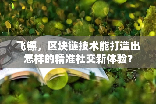 飞镖，区块链技术能打造出怎样的精准社交新体验？