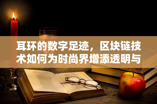 耳环的数字足迹，区块链技术如何为时尚界增添透明与安全？