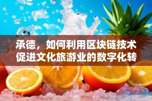 承德，如何利用区块链技术促进文化旅游业的数字化转型？