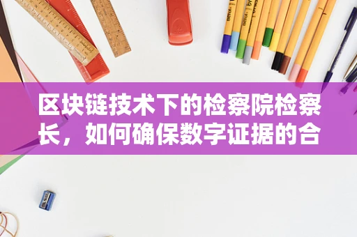 区块链技术下的检察院检察长，如何确保数字证据的合法性与可信度？