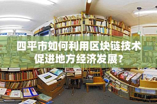 四平市如何利用区块链技术促进地方经济发展？