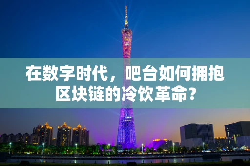 在数字时代，吧台如何拥抱区块链的冷饮革命？