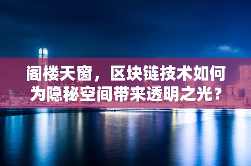 阁楼天窗，区块链技术如何为隐秘空间带来透明之光？