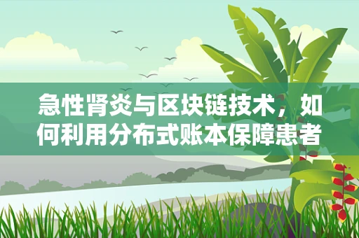 急性肾炎与区块链技术，如何利用分布式账本保障患者健康数据安全？