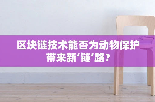 区块链技术能否为动物保护带来新‘链’路？