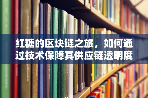 红糖的区块链之旅，如何通过技术保障其供应链透明度？