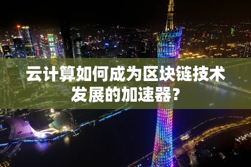 云计算如何成为区块链技术发展的加速器？