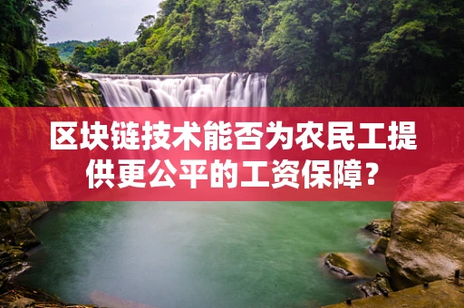 区块链技术能否为农民工提供更公平的工资保障？