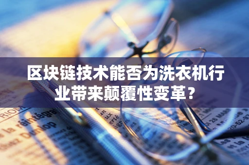 区块链技术能否为洗衣机行业带来颠覆性变革？