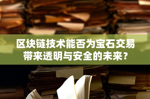 区块链技术能否为宝石交易带来透明与安全的未来？