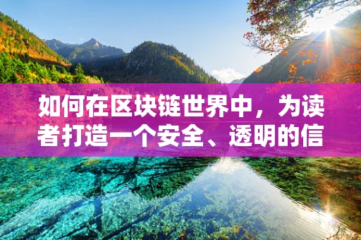 如何在区块链世界中，为读者打造一个安全、透明的信息交流平台？