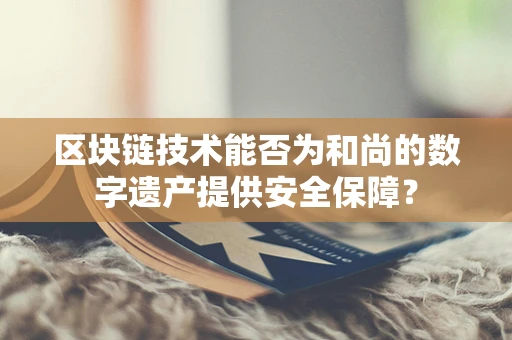 区块链技术能否为和尚的数字遗产提供安全保障？