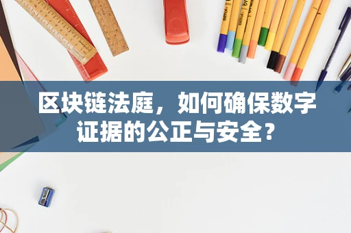 区块链法庭，如何确保数字证据的公正与安全？