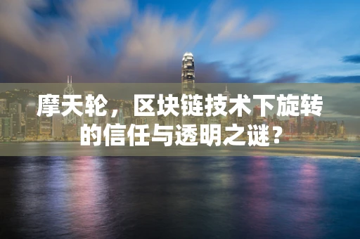 摩天轮，区块链技术下旋转的信任与透明之谜？