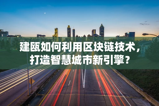 建瓯如何利用区块链技术，打造智慧城市新引擎？