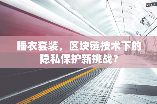 睡衣套装，区块链技术下的隐私保护新挑战？