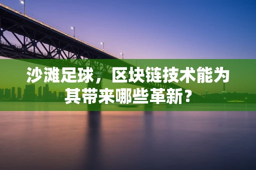 沙滩足球，区块链技术能为其带来哪些革新？