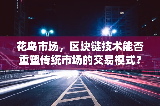 花鸟市场，区块链技术能否重塑传统市场的交易模式？