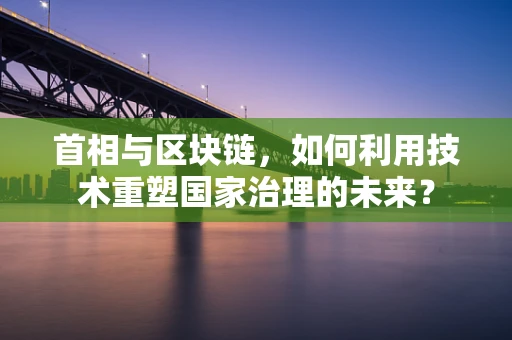 首相与区块链，如何利用技术重塑国家治理的未来？