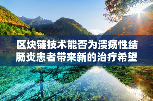 区块链技术能否为溃疡性结肠炎患者带来新的治疗希望？