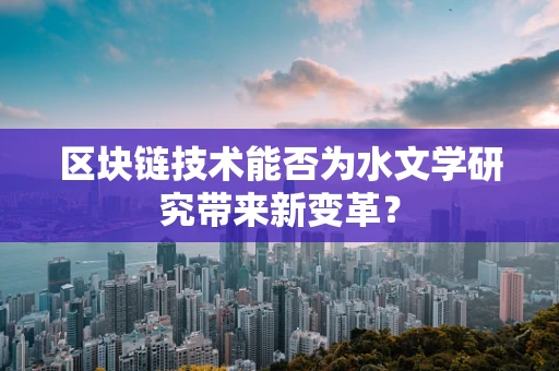 区块链技术能否为水文学研究带来新变革？