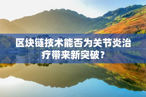 区块链技术能否为关节炎治疗带来新突破？