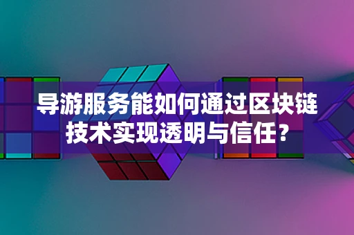 导游服务能如何通过区块链技术实现透明与信任？