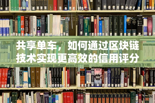 共享单车，如何通过区块链技术实现更高效的信用评分与押金管理？