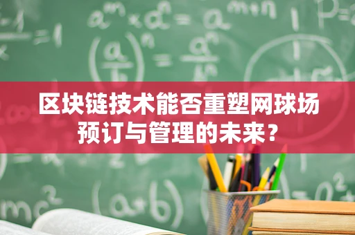 区块链技术能否重塑网球场预订与管理的未来？