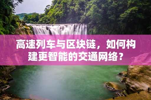 高速列车与区块链，如何构建更智能的交通网络？