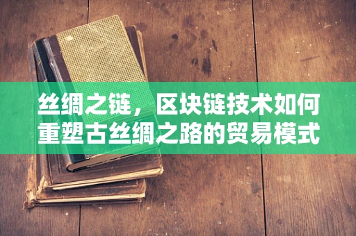 丝绸之链，区块链技术如何重塑古丝绸之路的贸易模式？