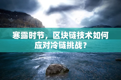 寒露时节，区块链技术如何应对冷链挑战？