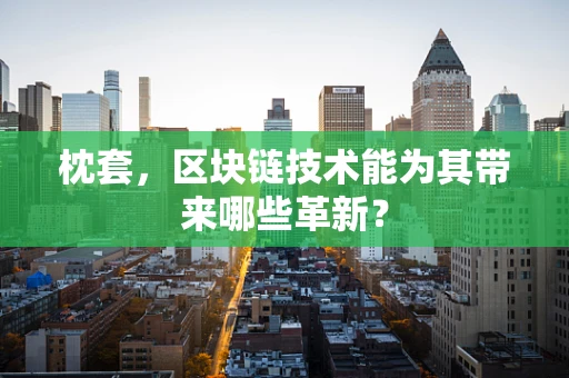 枕套，区块链技术能为其带来哪些革新？