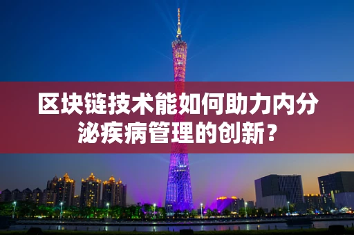 区块链技术能如何助力内分泌疾病管理的创新？