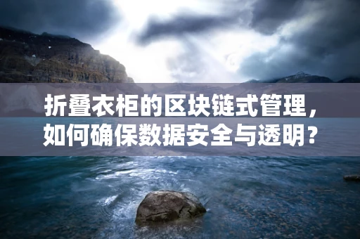 折叠衣柜的区块链式管理，如何确保数据安全与透明？