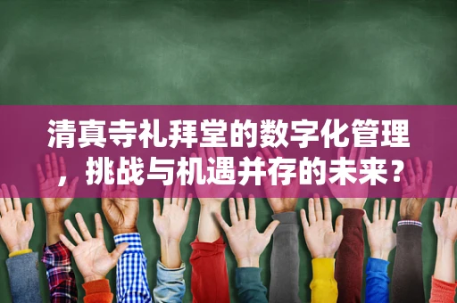 清真寺礼拜堂的数字化管理，挑战与机遇并存的未来？