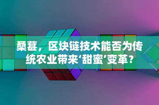 桑葚，区块链技术能否为传统农业带来‘甜蜜’变革？